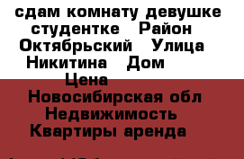 сдам комнату девушке студентке › Район ­ Октябрьский › Улица ­ Никитина › Дом ­ 13 › Цена ­ 6 000 - Новосибирская обл. Недвижимость » Квартиры аренда   